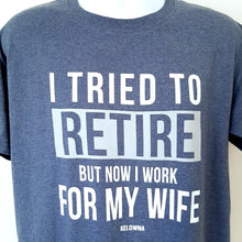 Load image into Gallery viewer, Funny Adult T-shirt I TRIED TO RETIRE BUT NOW I WORK FOR MY WIFE Kelowna BC. Heather Navy
