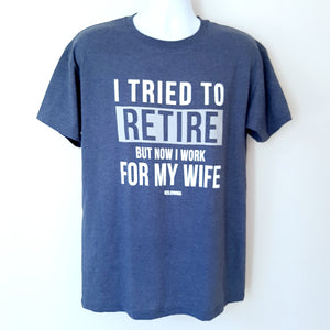 Funny Adult T-shirt I TRIED TO RETIRE BUT NOW I WORK FOR MY WIFE Kelowna BC. Heather Navy